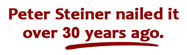 Peter Steiner nailed it over 30 years ago.